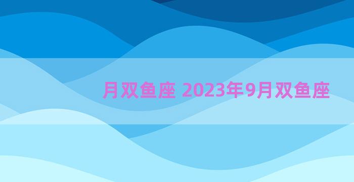 月双鱼座 2023年9月双鱼座